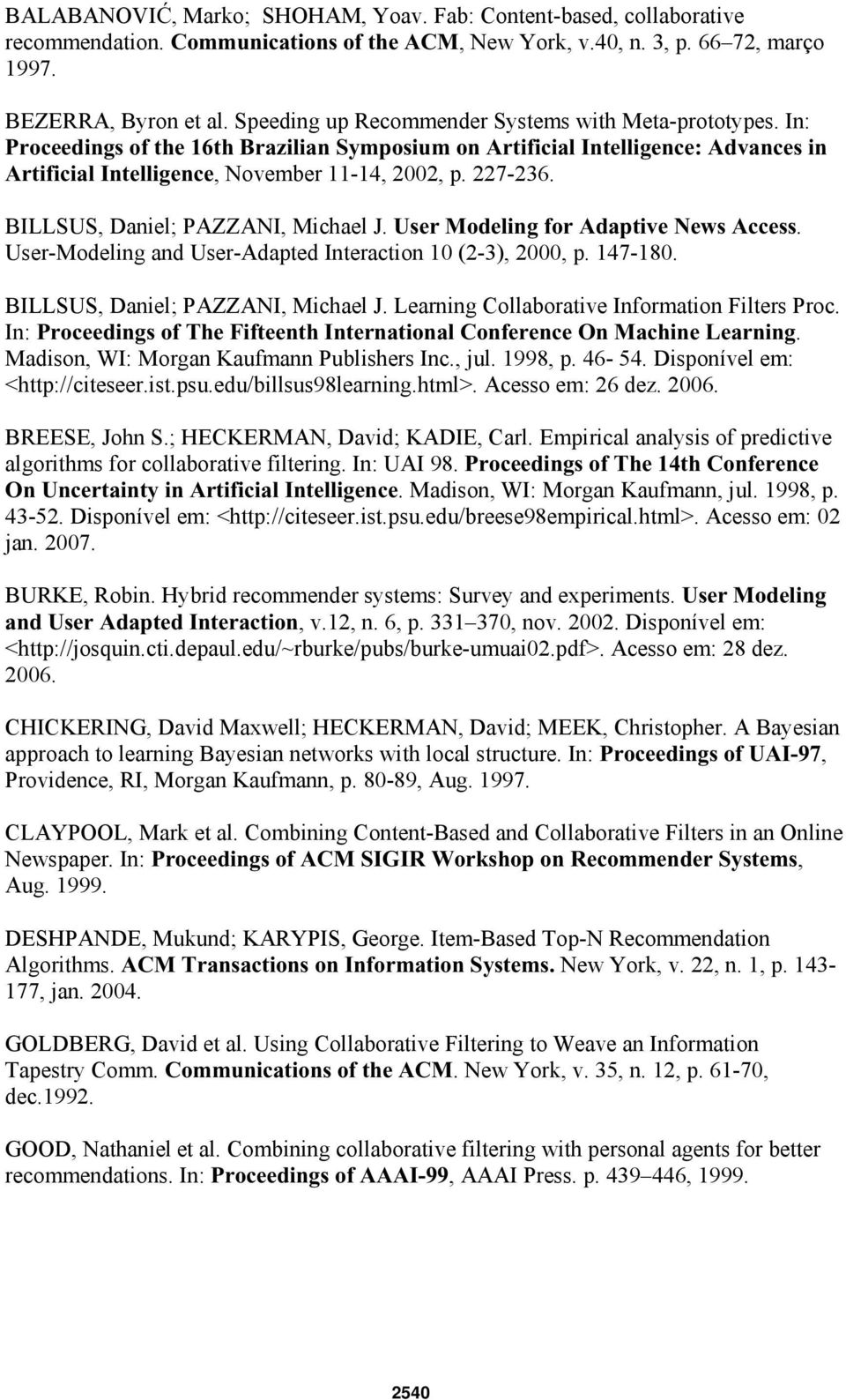 BILLSUS, Daniel; PAZZANI, Michael J. User Modeling for Adaptive News Access. User-Modeling and User-Adapted Interaction 10 (2-3), 2000, p. 147-180. BILLSUS, Daniel; PAZZANI, Michael J.