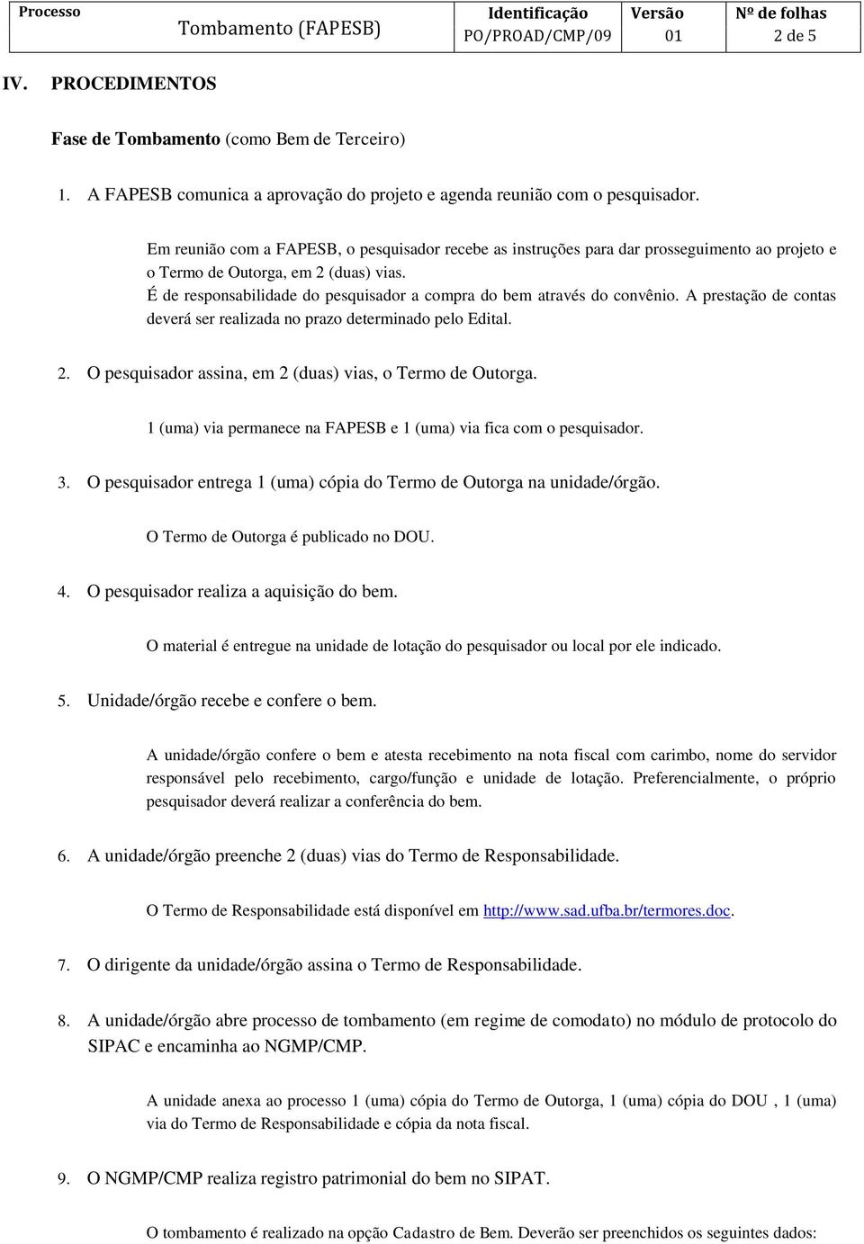 É de responsabilidade do pesquisador a compra do bem através do convênio. A prestação de contas deverá ser realizada no prazo determinado pelo Edital. 2.