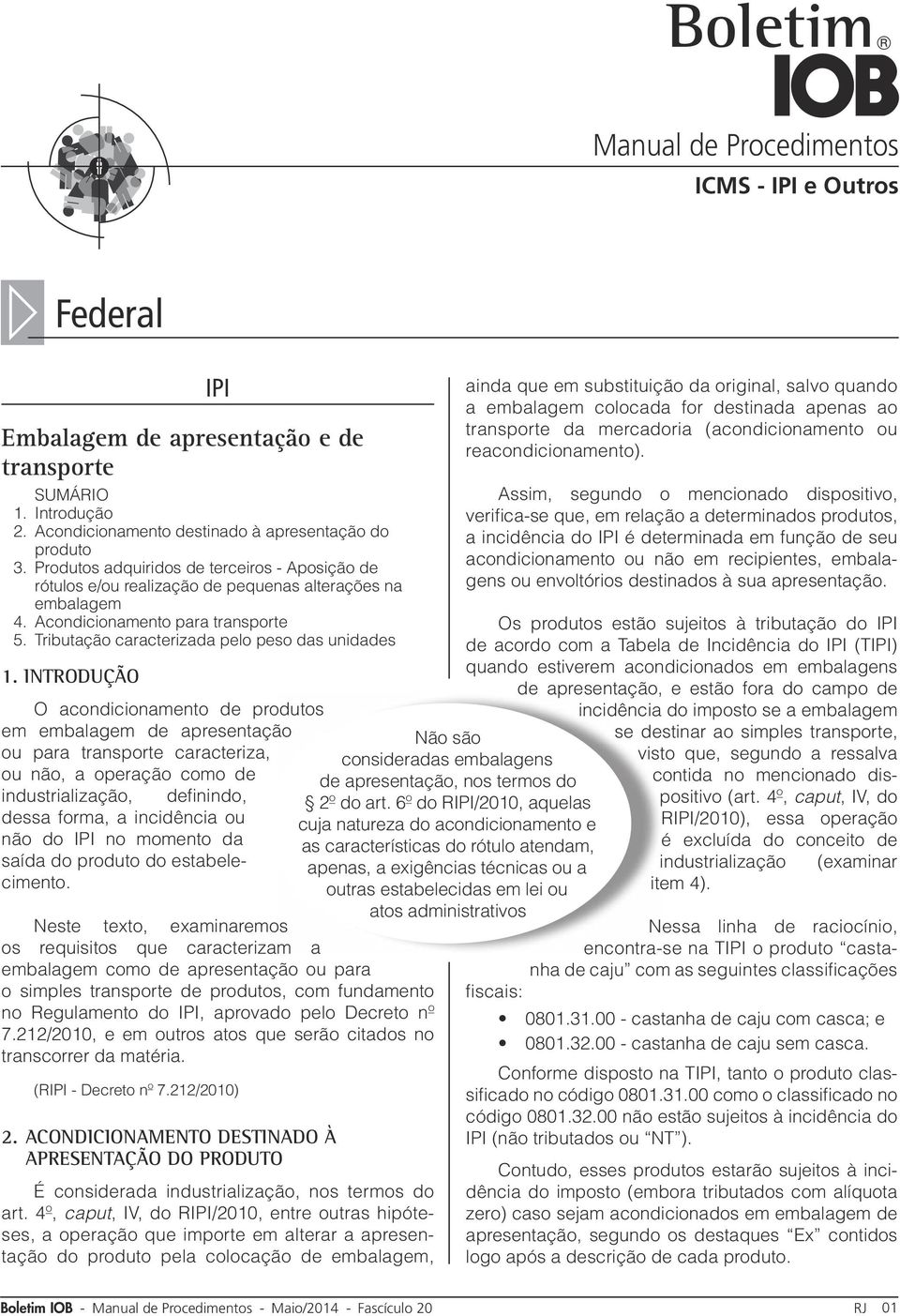 Introdução O acondicionamento de produtos em embalagem de apresentação ou para transporte caracteriza, ou não, a operação como de industrialização, definindo, dessa forma, a incidência ou não do IPI