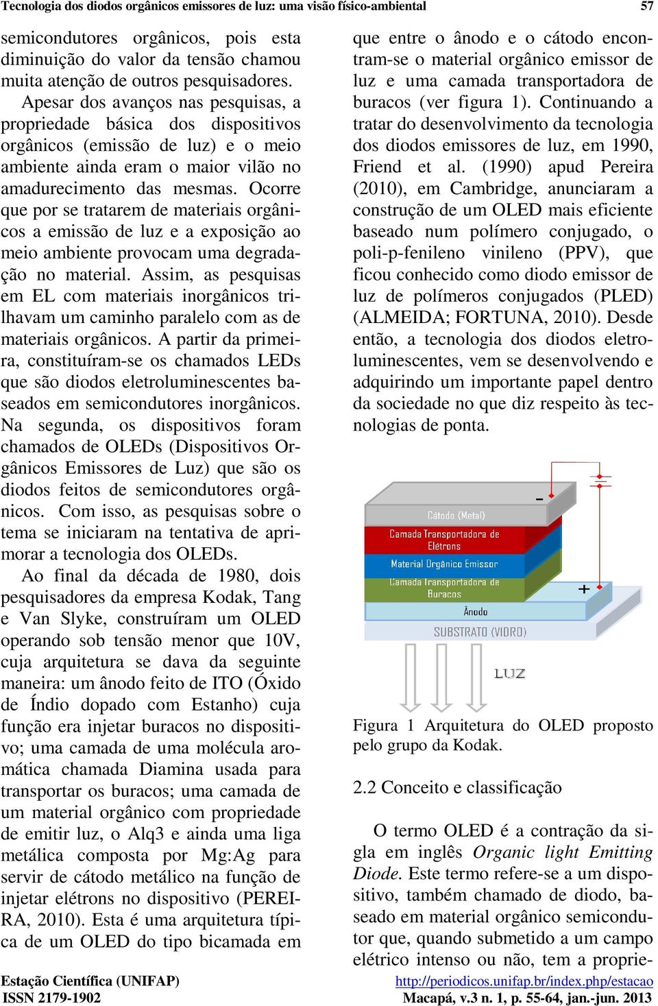 Ocorre que por se tratarem de materiais orgânicos a emissão de luz e a exposição ao meio ambiente provocam uma degradação no material.