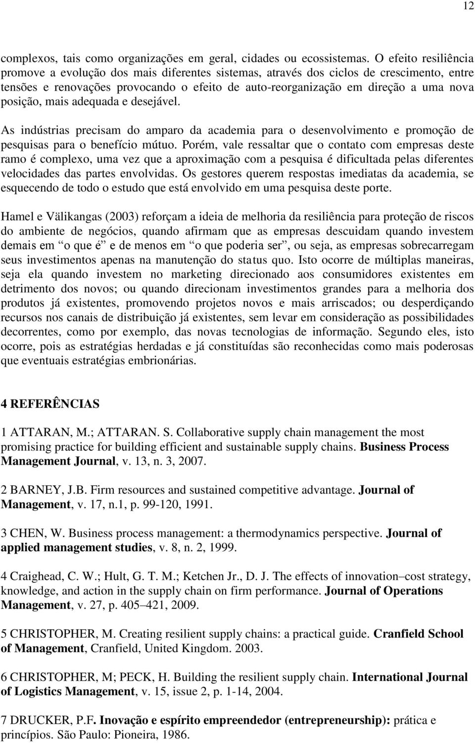 posição, mais adequada e desejável. As indústrias precisam do amparo da academia para o desenvolvimento e promoção de pesquisas para o benefício mútuo.