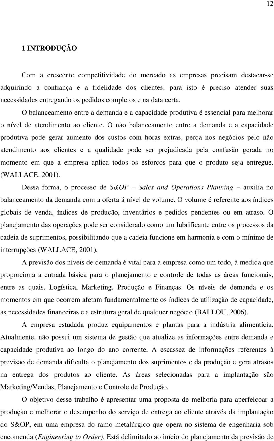 O não balanceamento entre a demanda e a capacidade produtiva pode gerar aumento dos custos com horas extras, perda nos negócios pelo não atendimento aos clientes e a qualidade pode ser prejudicada