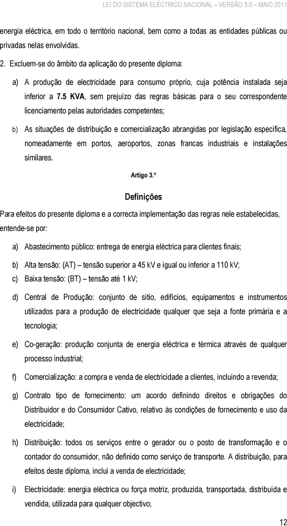 5 KVA, sem prejuízo das regras básicas para o seu correspondente licenciamento pelas autoridades competentes; b) As situações de distribuição e comercialização abrangidas por legislação específica,