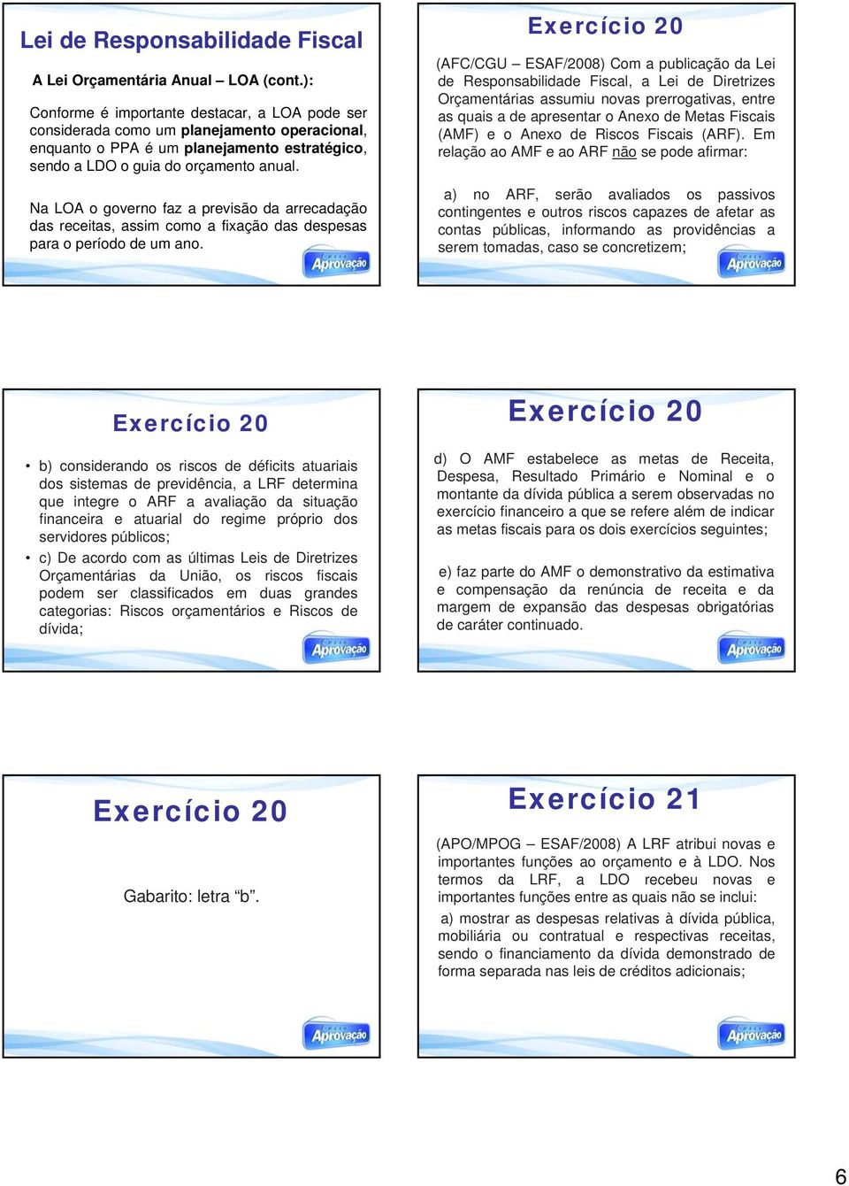 Na LOA o governo faz a previsão da arrecadação das receitas, assim como a fixação das despesas para o período de um ano.