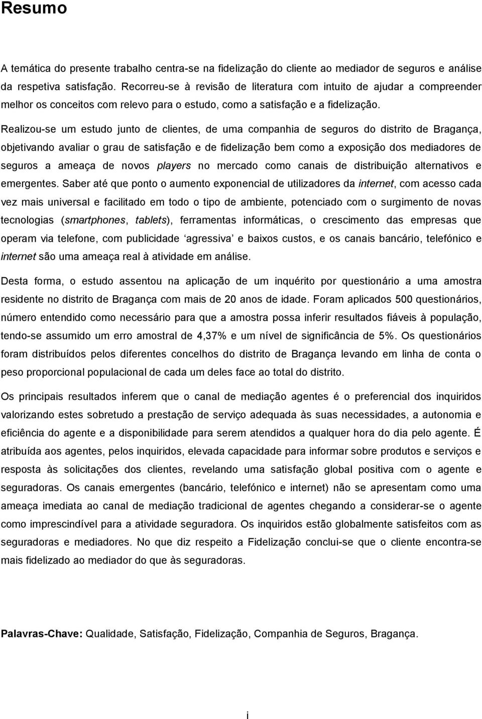 Realizou-se um estudo junto de clientes, de uma companhia de seguros do distrito de Bragança, objetivando avaliar o grau de satisfação e de fidelização bem como a exposição dos mediadores de seguros