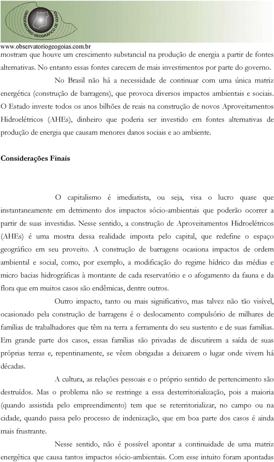 O Estado investe todos os anos bilhões de reais na construção de novos Aproveitamentos Hidroelétricos (AHEs), dinheiro que poderia ser investido em fontes alternativas de produção de energia que