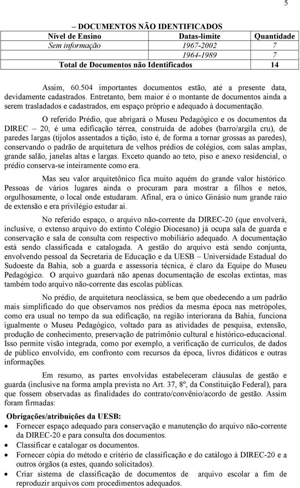 O referido Prédio, que abrigará o Museu Pedagógico e os documentos da DIREC 20, é uma edificação térrea, construída de adobes (barro/argila cru), de paredes largas (tijolos assentados a tição, isto