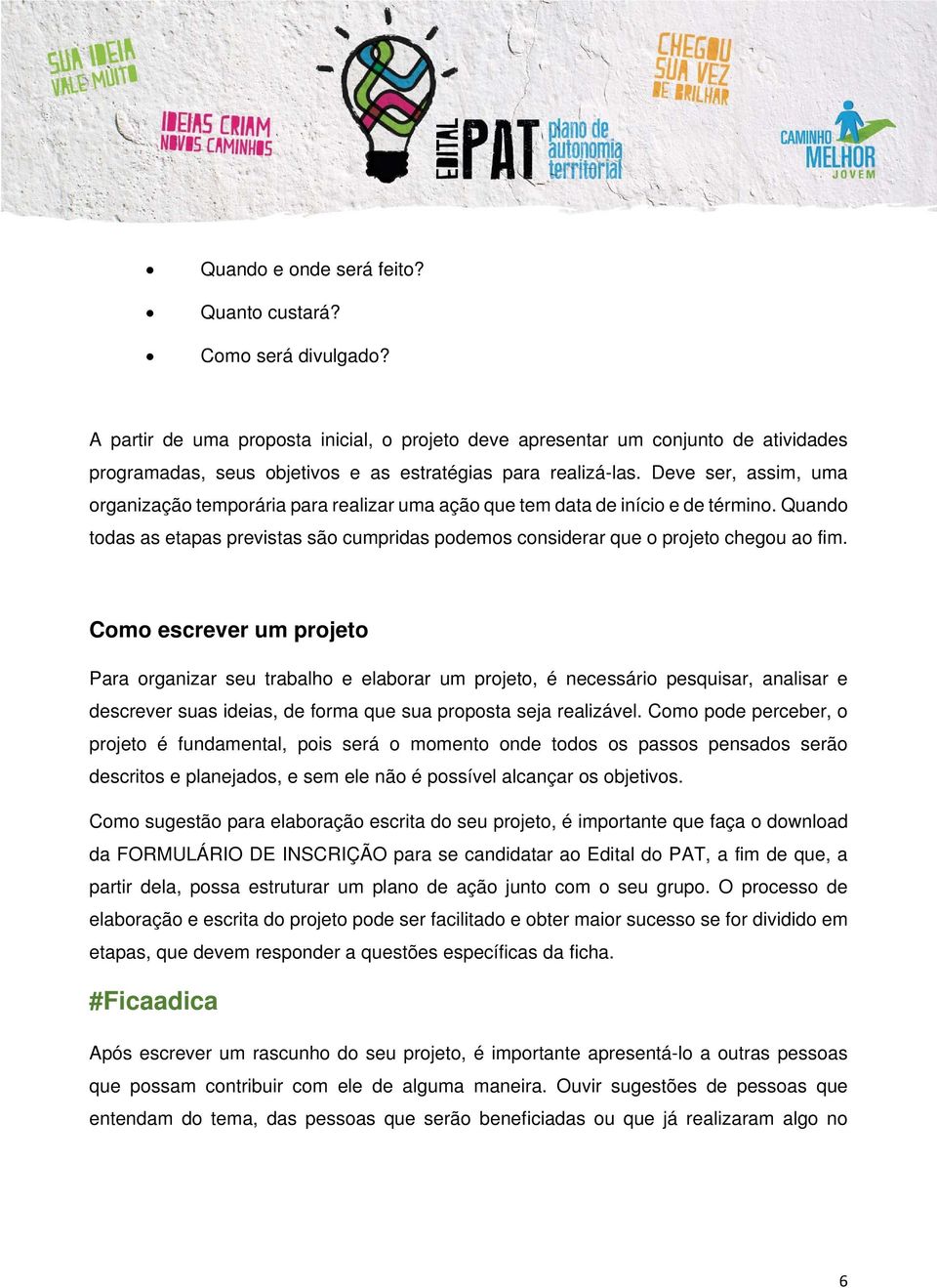 Deve ser, assim, uma organização temporária para realizar uma ação que tem data de início e de término. Quando todas as etapas previstas são cumpridas podemos considerar que o projeto chegou ao fim.