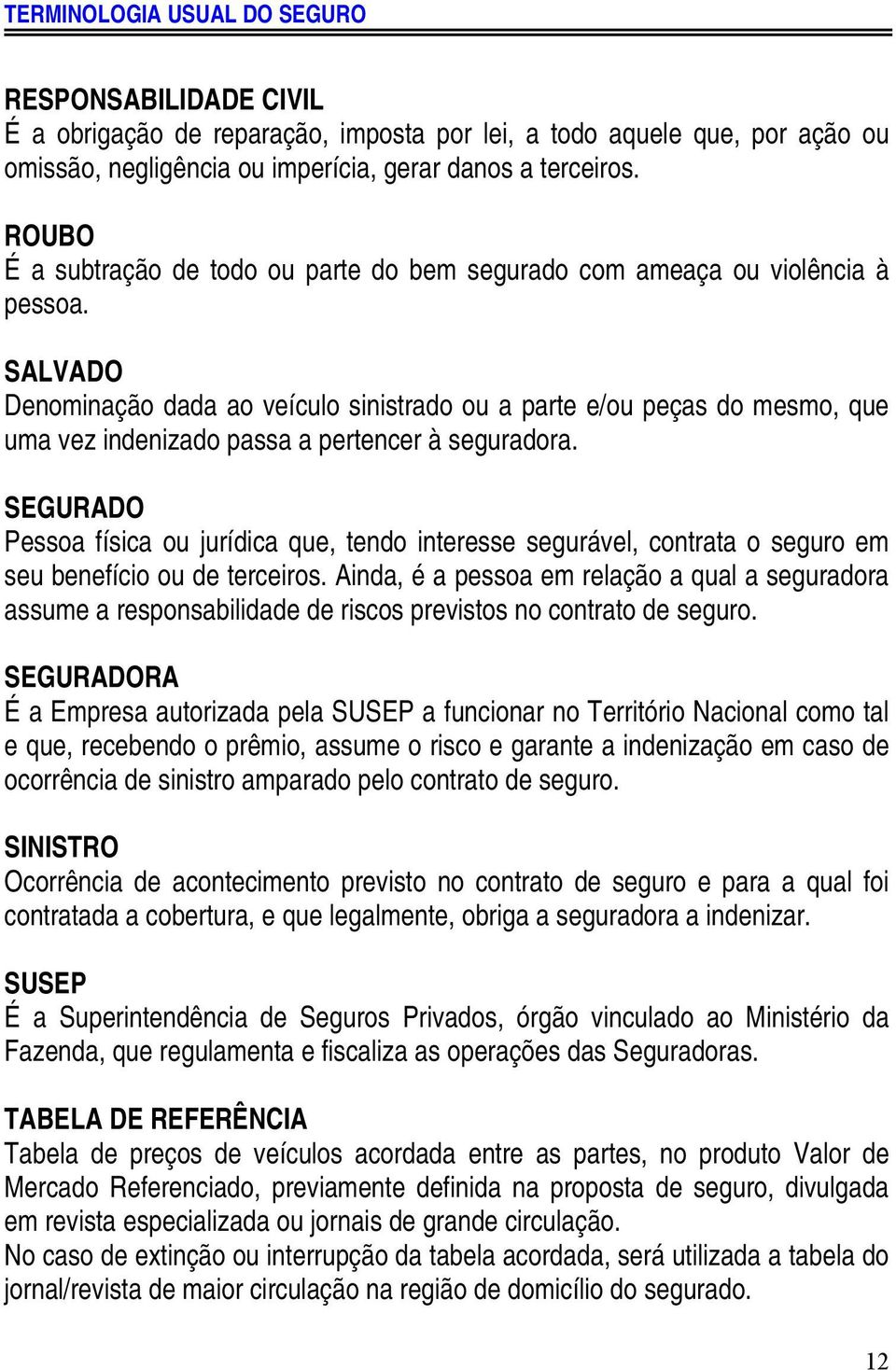 SALVADO Denominação dada ao veículo sinistrado ou a parte e/ou peças do mesmo, que uma vez indenizado passa a pertencer à seguradora.