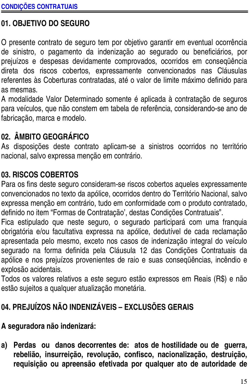 devidamente comprovados, ocorridos em conseqüência direta dos riscos cobertos, expressamente convencionados nas Cláusulas referentes às Coberturas contratadas, até o valor de limite máximo definido