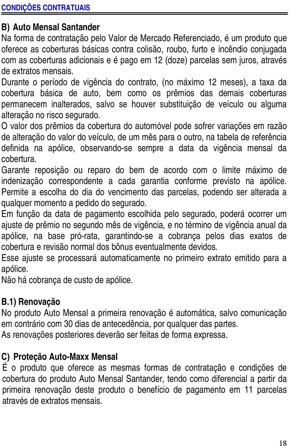 Durante o período de vigência do contrato, (no máximo 12 meses), a taxa da cobertura básica de auto, bem como os prêmios das demais coberturas permanecem inalterados, salvo se houver substituição de