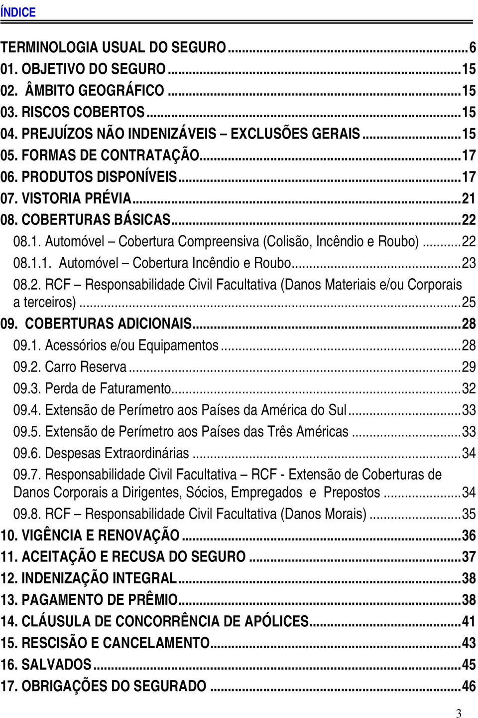 ..23 08.2. RCF Responsabilidade Civil Facultativa (Danos Materiais e/ou Corporais a terceiros)...25 09. COBERTURAS ADICIONAIS...28 09.1. Acessórios e/ou Equipamentos...28 09.2. Carro Reserva...29 09.