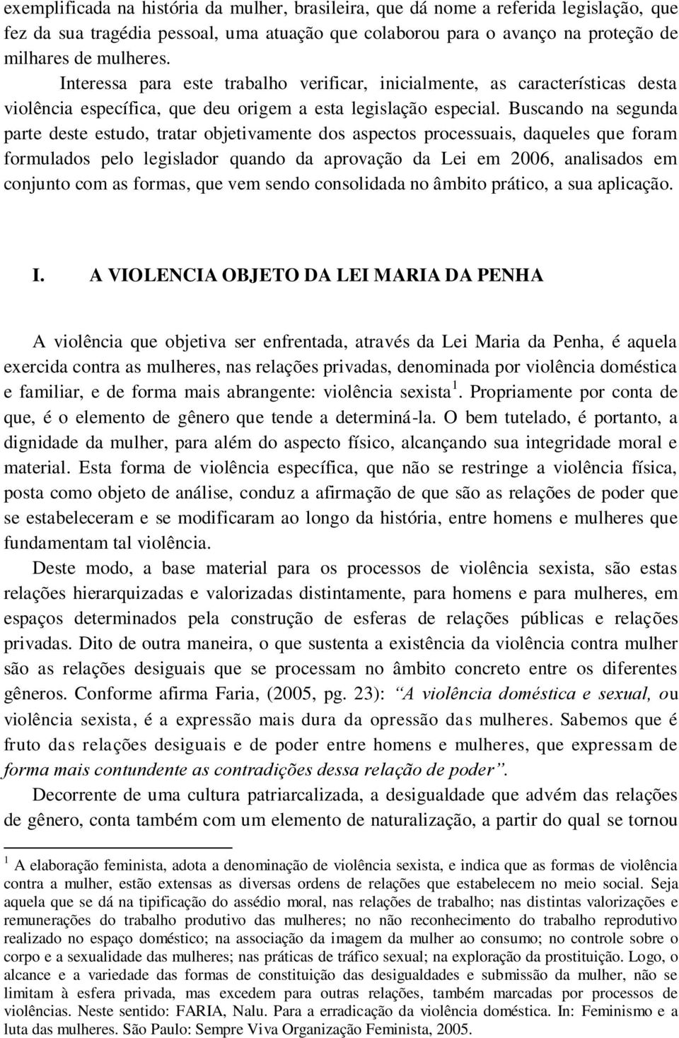 Buscando na segunda parte deste estudo, tratar objetivamente dos aspectos processuais, daqueles que foram formulados pelo legislador quando da aprovação da Lei em 2006, analisados em conjunto com as