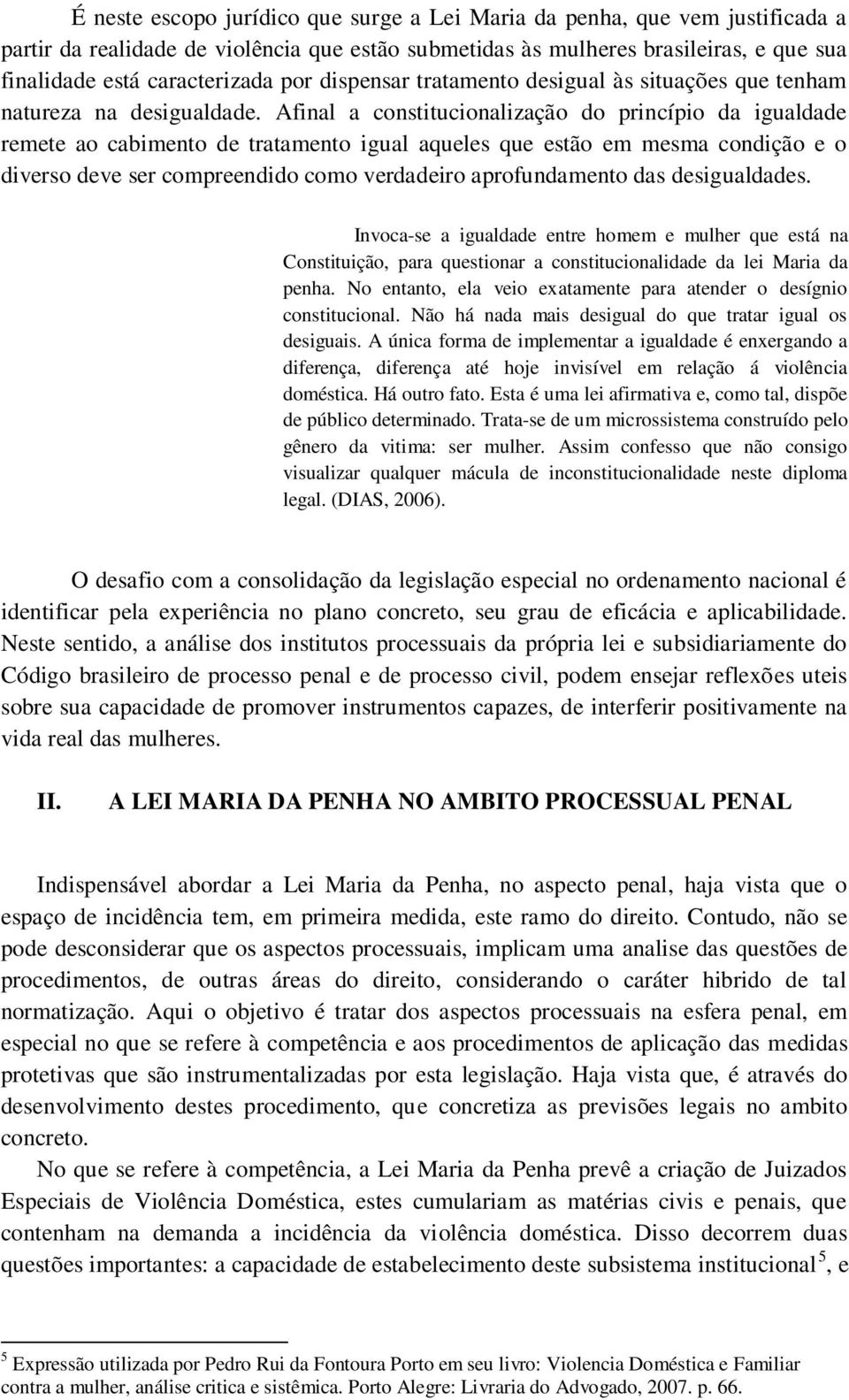 Afinal a constitucionalização do princípio da igualdade remete ao cabimento de tratamento igual aqueles que estão em mesma condição e o diverso deve ser compreendido como verdadeiro aprofundamento