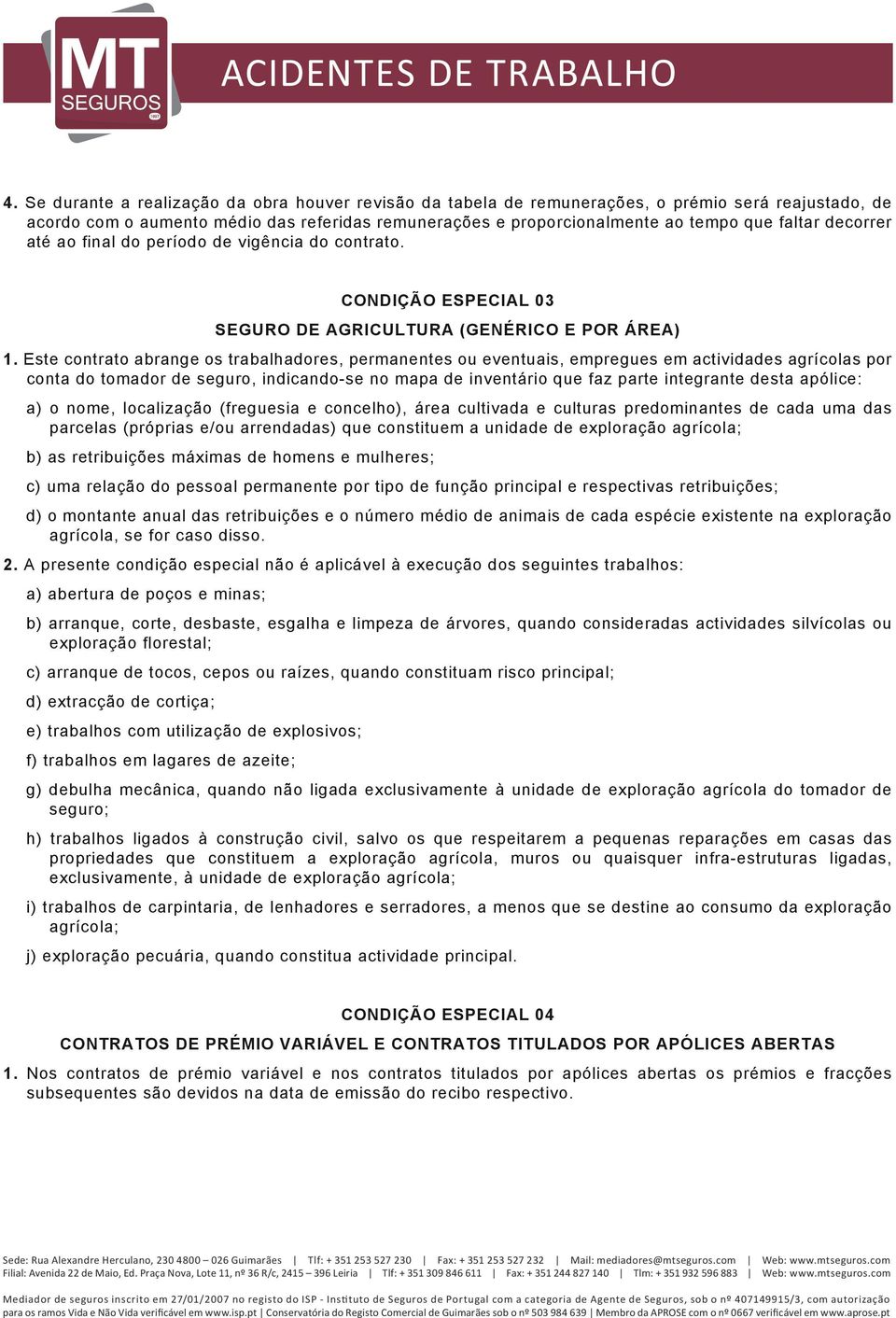 Este contrato abrange os trabalhadores, permanentes ou eventuais, empregues em actividades agrícolas por conta do tomador de seguro, indicando-se no mapa de inventário que faz parte integrante desta