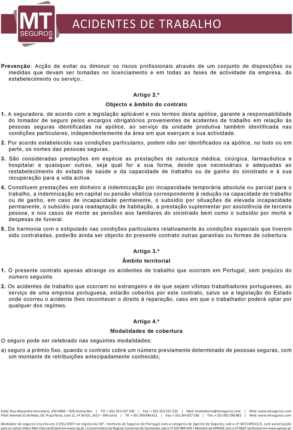 A seguradora, de acordo com a legislação aplicável e nos termos desta apólice, garante a responsabilidade do tomador de seguro pelos encargos obrigatórios provenientes de acidentes de trabalho em