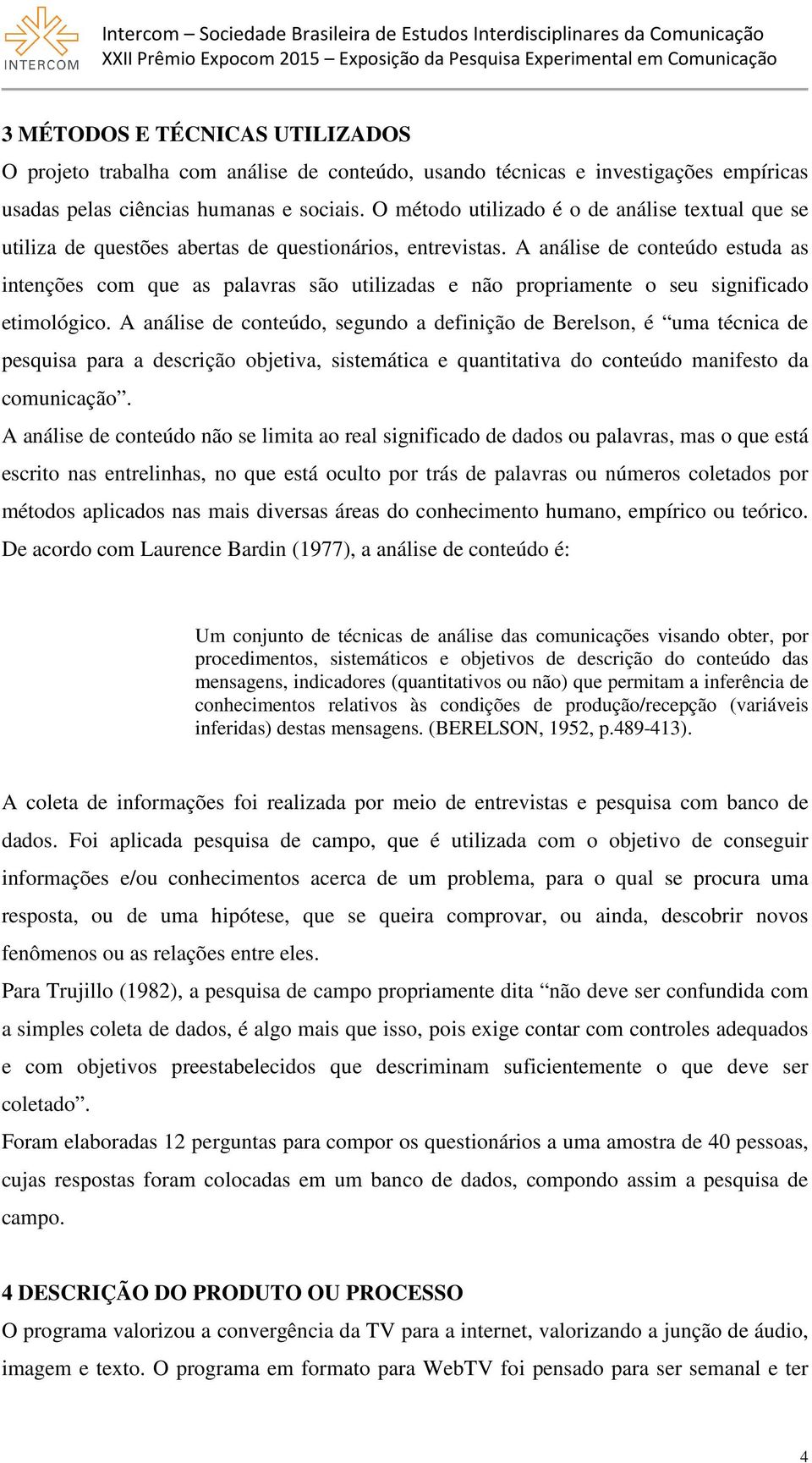 A análise de conteúdo estuda as intenções com que as palavras são utilizadas e não propriamente o seu significado etimológico.