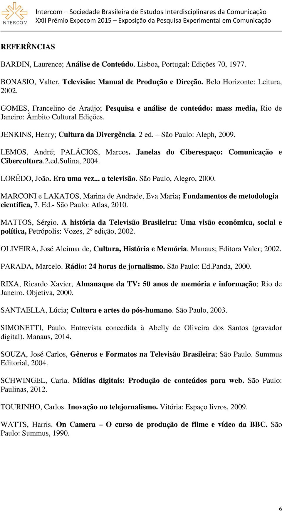 LEMOS, André; PALÁCIOS, Marcos. Janelas do Ciberespaço: Comunicação e Cibercultura.2.ed.Sulina, 2004. LORÊDO, João. Era uma vez... a televisão. São Paulo, Alegro, 2000.