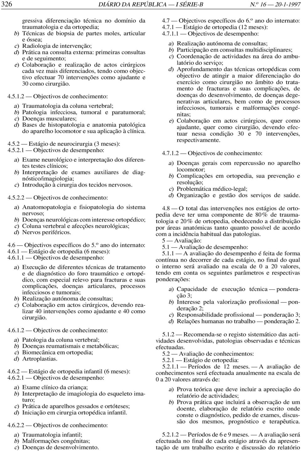 consulta externa: primeiras consultas e de seguimento; e) Colaboração e realização de actos cirúrgicos cada vez mais diferenciados, tendo como objectivo efectuar 70 intervenções como ajudante e 30