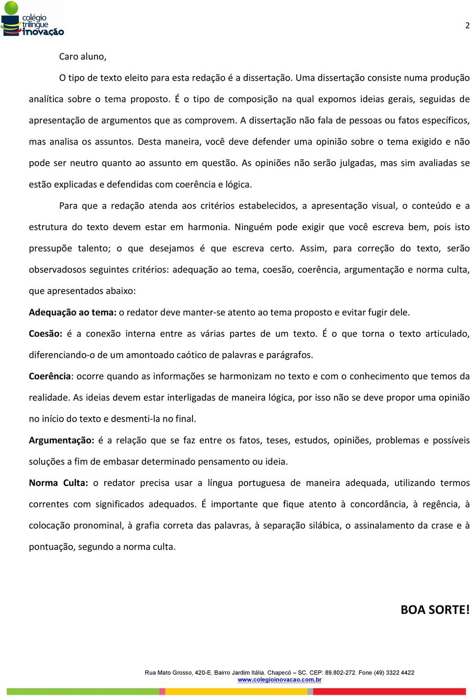 Desta maneira, você deve defender uma opinião sobre o tema exigido e não pode ser neutro quanto ao assunto em questão.