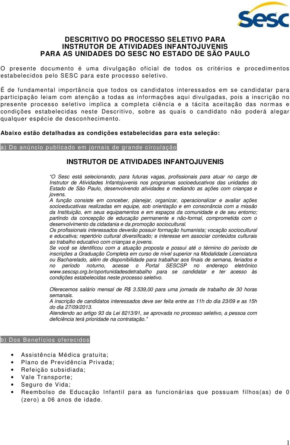 É de fundamental importância que todos os candidatos interessados em se candidatar para participação leiam com atenção a todas as informações aqui divulgadas, pois a inscrição no presente processo