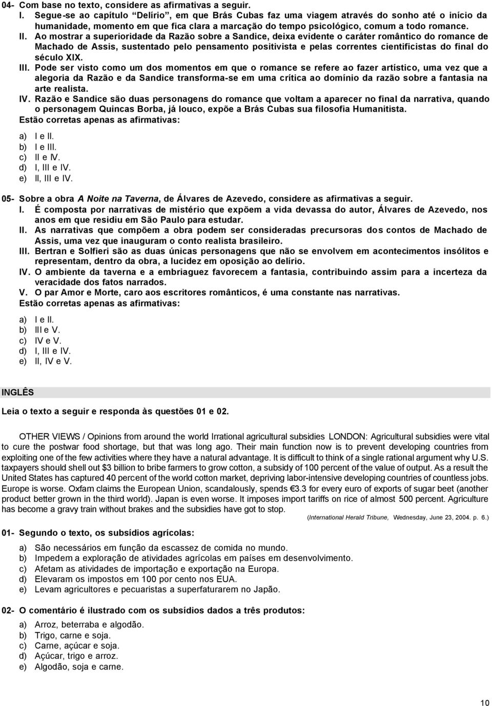 Ao mostrar a superioridade da Razão sobre a Sandice, deixa evidente o caráter romântico do romance de Machado de Assis, sustentado pelo pensamento positivista e pelas correntes cientificistas do