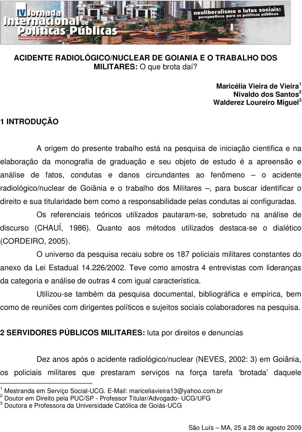 graduação e seu objeto de estudo é a apreensão e análise de fatos, condutas e danos circundantes ao fenômeno o acidente radiológico/nuclear de Goiânia e o trabalho dos Militares, para buscar