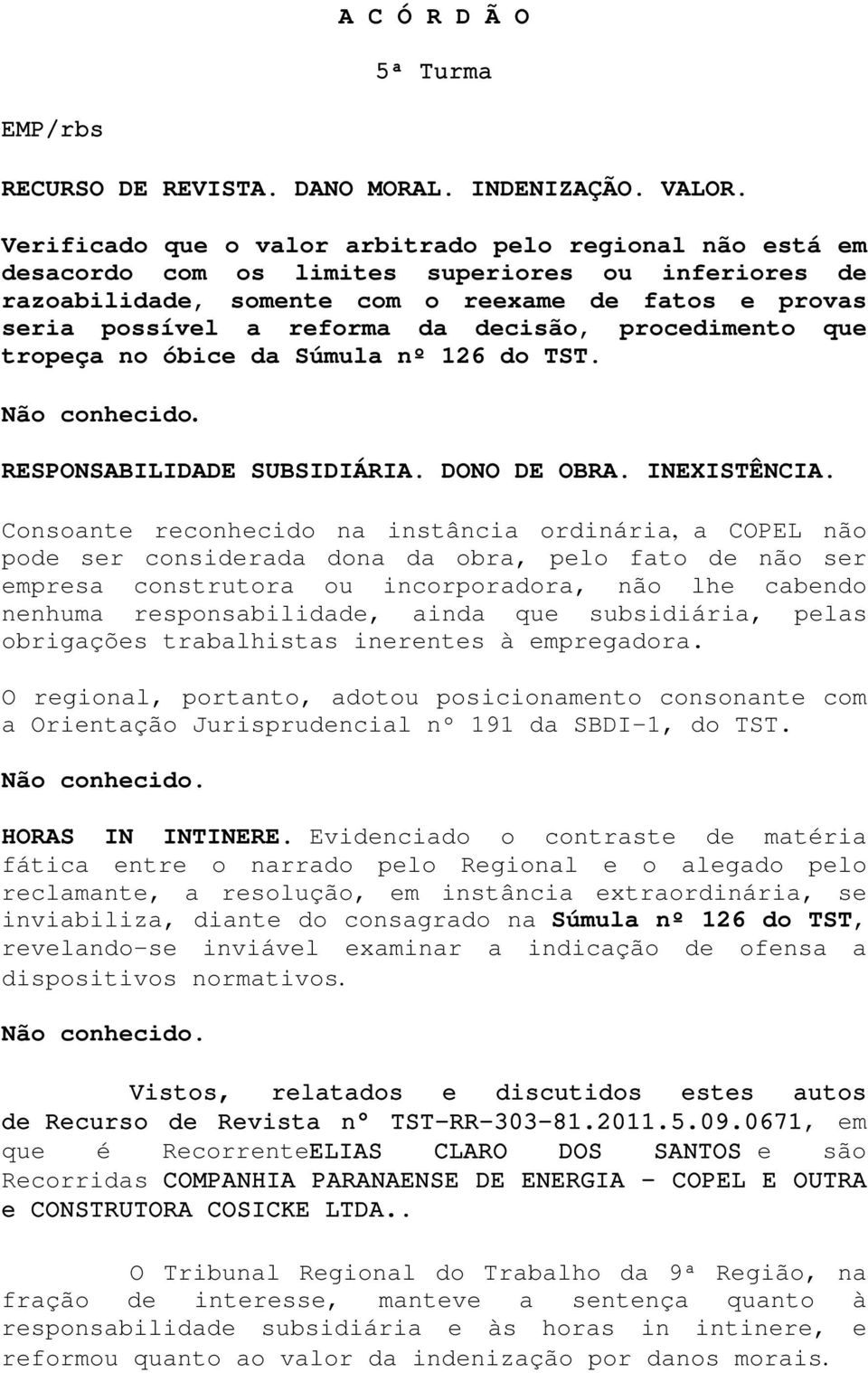 decisão, procedimento que tropeça no óbice da Súmula nº 126 do TST. Não conhecido. RESPONSABILIDADE SUBSIDIÁRIA. DONO DE OBRA. INEXISTÊNCIA.