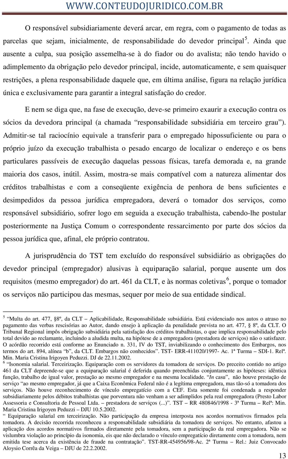 restrições, a plena responsabilidade daquele que, em última análise, figura na relação jurídica única e exclusivamente para garantir a integral satisfação do credor.