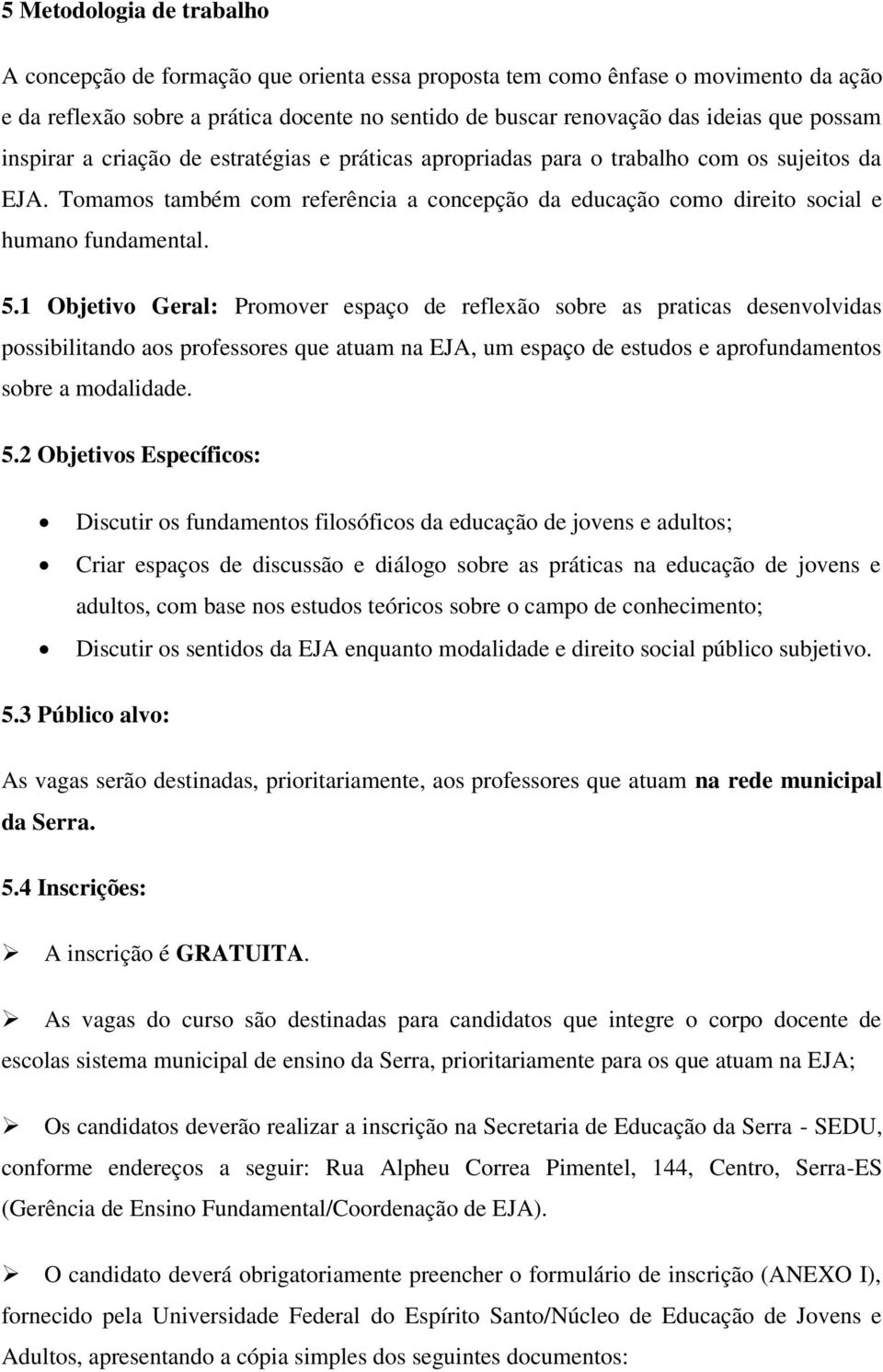 5.1 Objetivo Geral: Promover espaço de reflexão sobre as praticas desenvolvidas possibilitando aos professores que atuam na EJA, um espaço de estudos e aprofundamentos sobre a modalidade. 5.