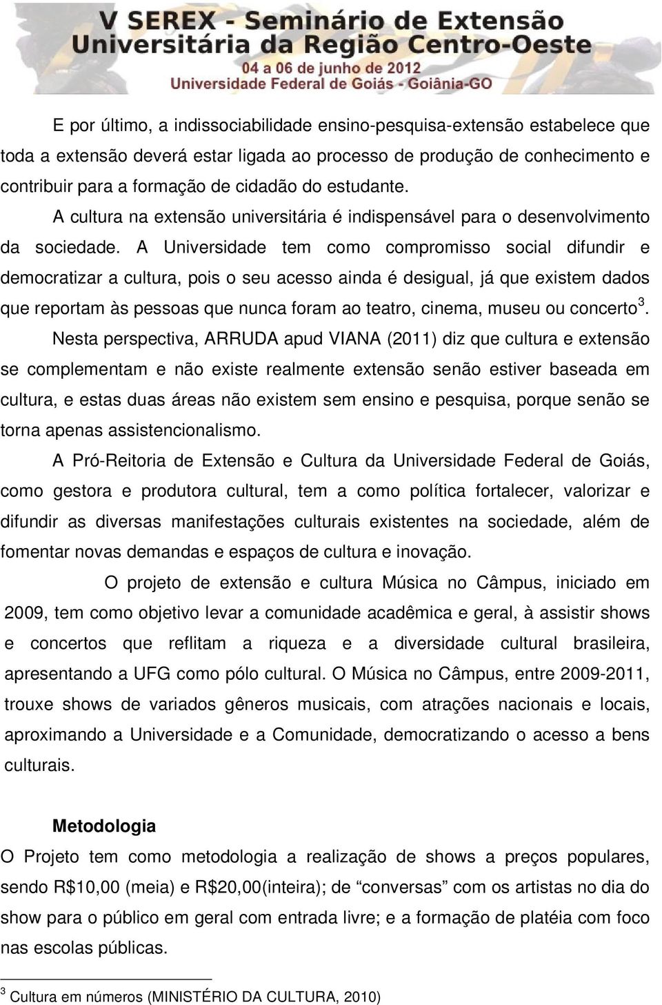 A Universidade tem como compromisso social difundir e democratizar a cultura, pois o seu acesso ainda é desigual, já que existem dados que reportam às pessoas que nunca foram ao teatro, cinema, museu