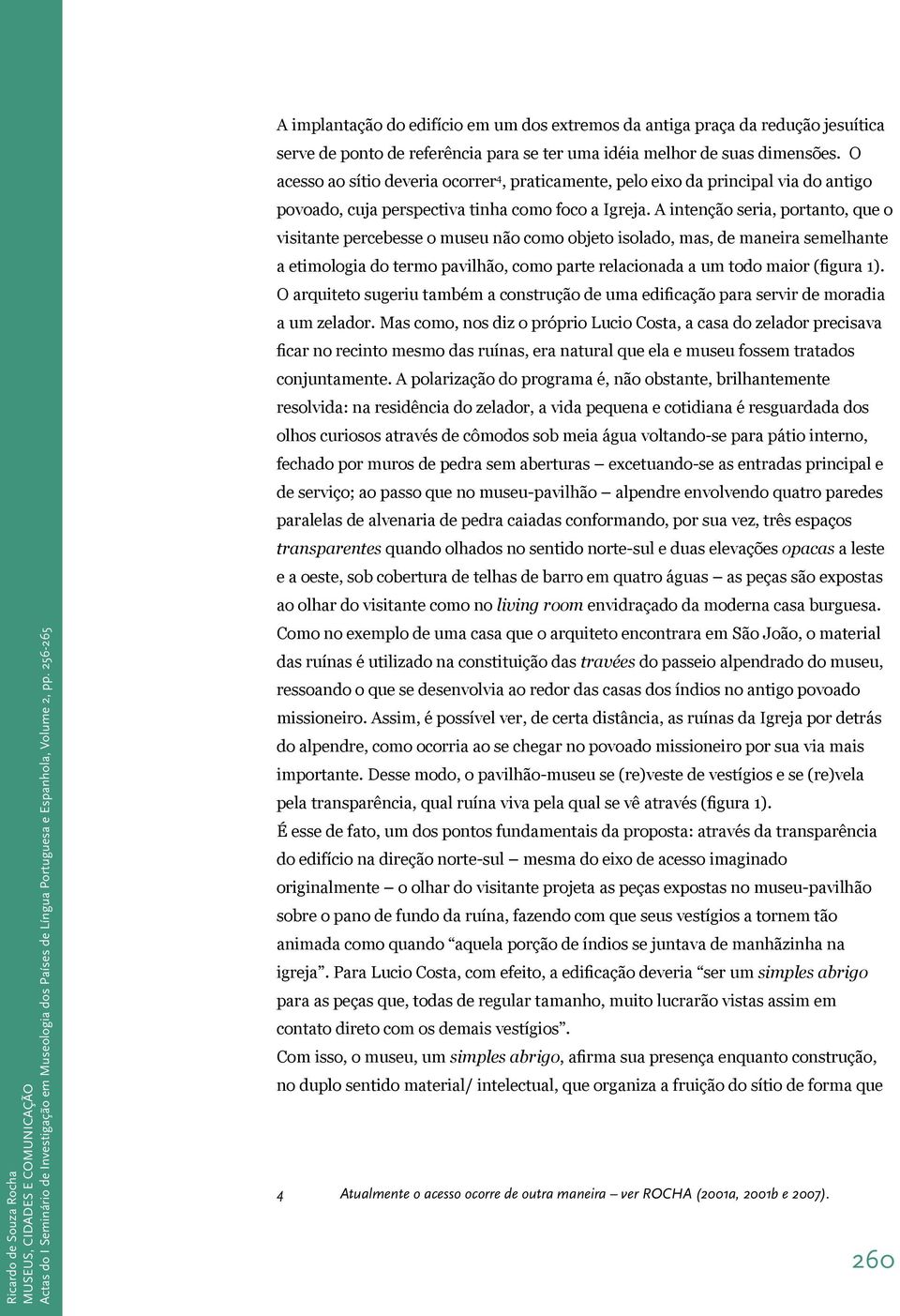 A intenção seria, portanto, que o visitante percebesse o museu não como objeto isolado, mas, de maneira semelhante a etimologia do termo pavilhão, como parte relacionada a um todo maior (figura 1).