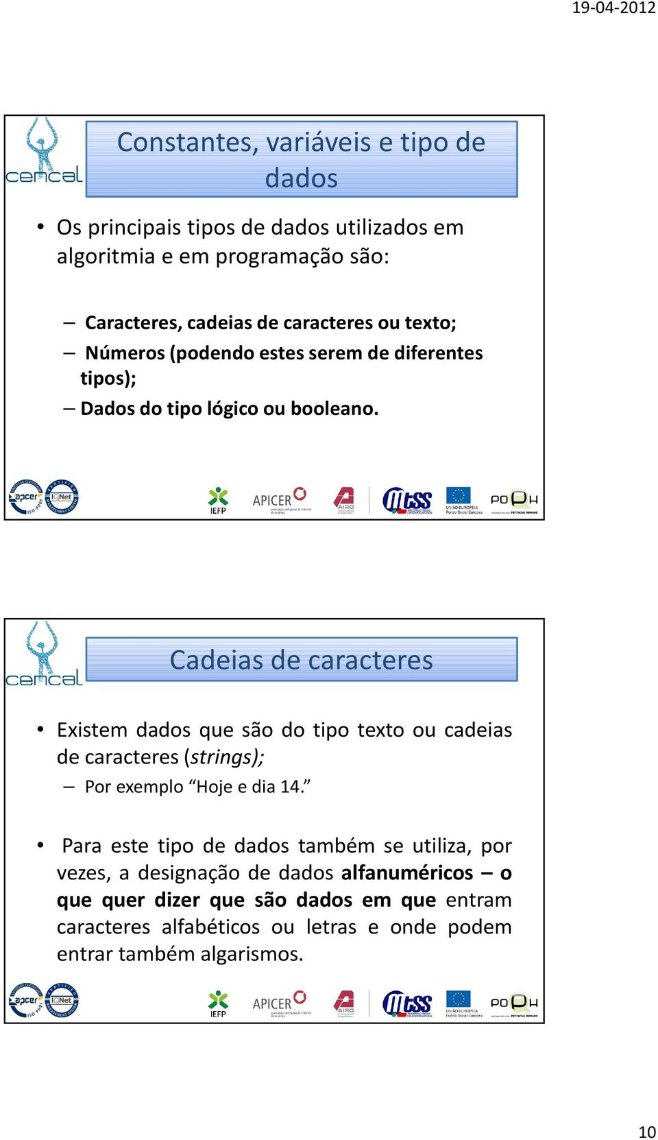 Cadeias de caracteres Existem dados que são do tipo texto ou cadeias de caracteres (strings); Por exemplo Hoje e dia 14.