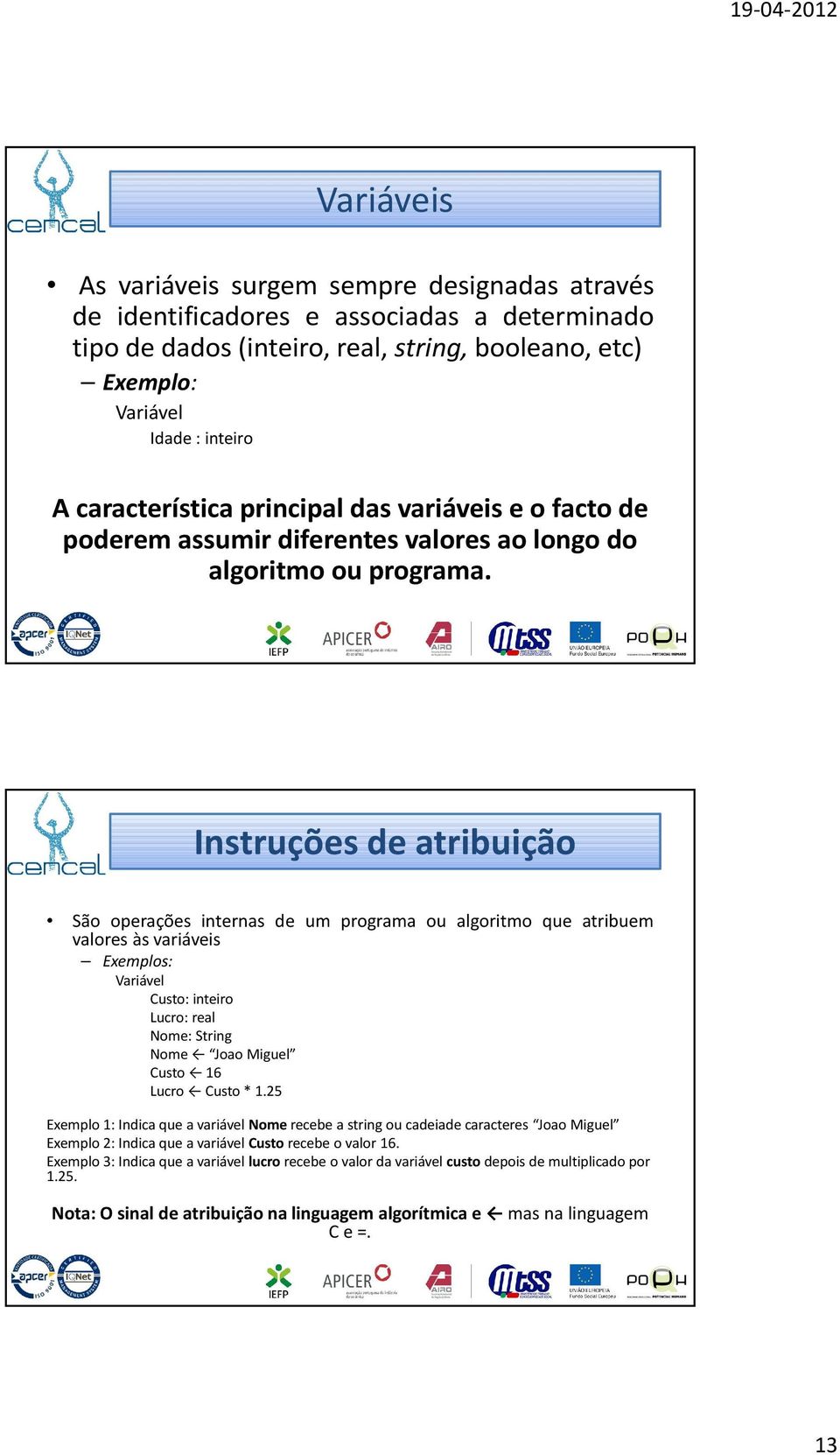 Instruções de atribuição São operações internas de um programa ou algoritmo que atribuem valores às variáveis Exemplos: Variável Custo: inteiro Lucro: real Nome: String Nome Joao Miguel Custo 16