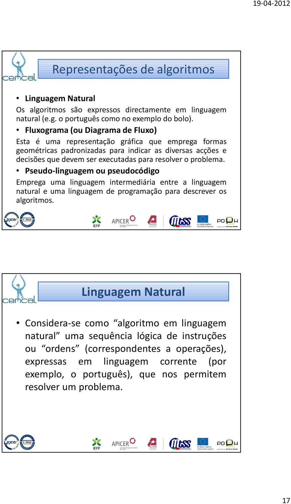 resolver o problema. Pseudo-linguagem ou pseudocódigo Emprega uma linguagem intermediária entre a linguagem natural e uma linguagem de programação para descrever os algoritmos.