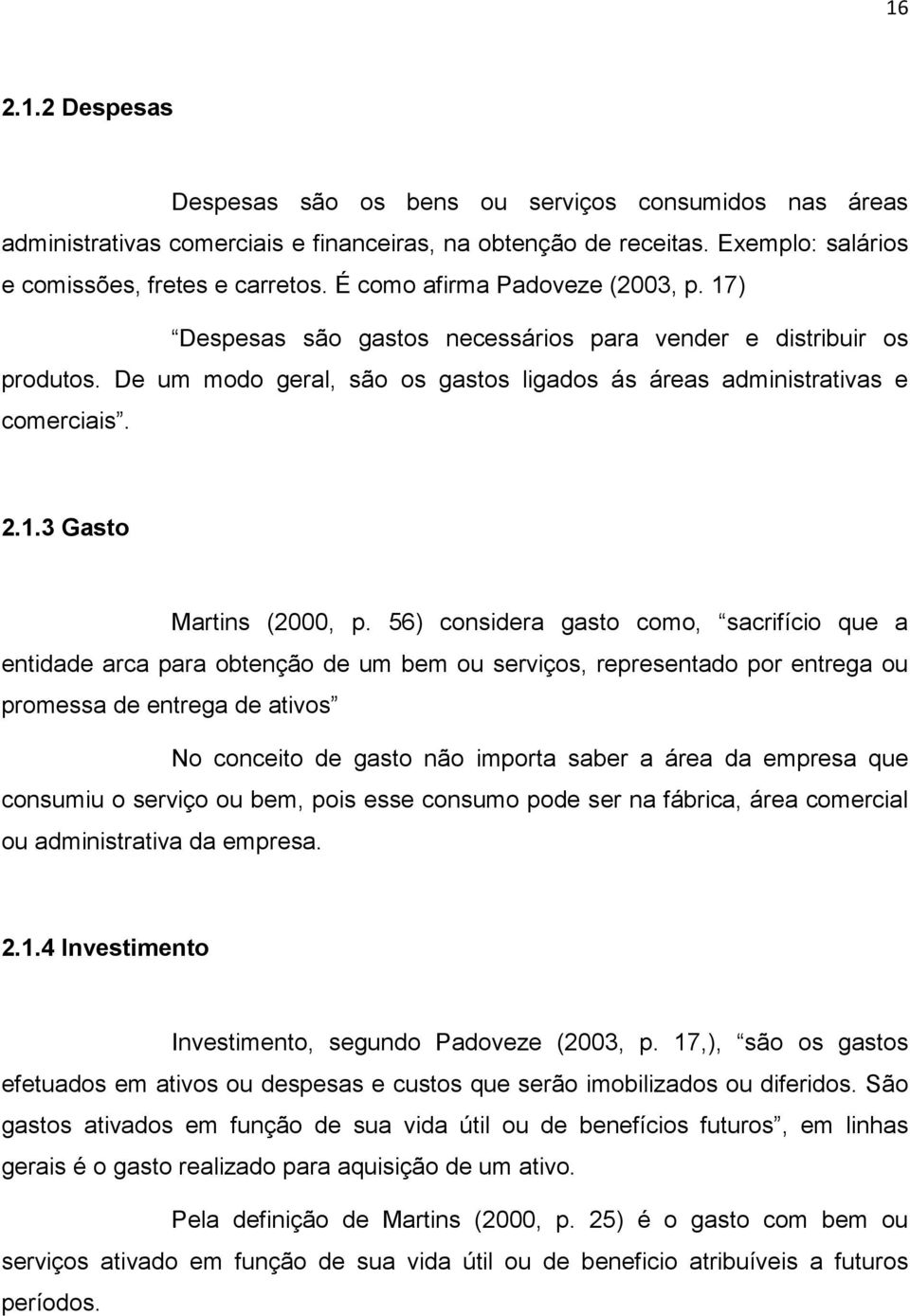 56) considera gasto como, sacrifício que a entidade arca para obtenção de um bem ou serviços, representado por entrega ou promessa de entrega de ativos No conceito de gasto não importa saber a área