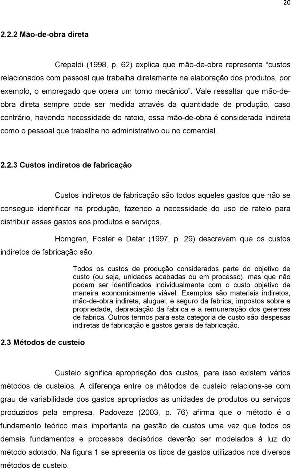 Vale ressaltar que mão-deobra direta sempre pode ser medida através da quantidade de produção, caso contrário, havendo necessidade de rateio, essa mão-de-obra é considerada indireta como o pessoal