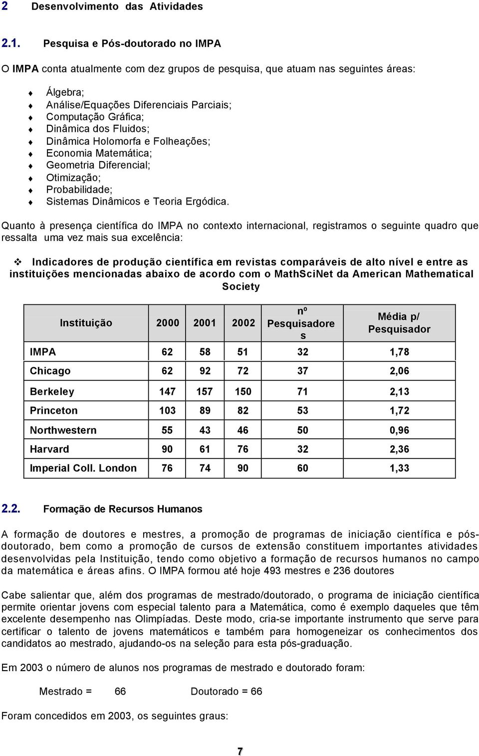 Fluidos; Dinâmica Holomorfa e Folheações; Economia Matemática; Geometria Diferencial; Otimização; Probabilidade; Sistemas Dinâmicos e Teoria Ergódica.