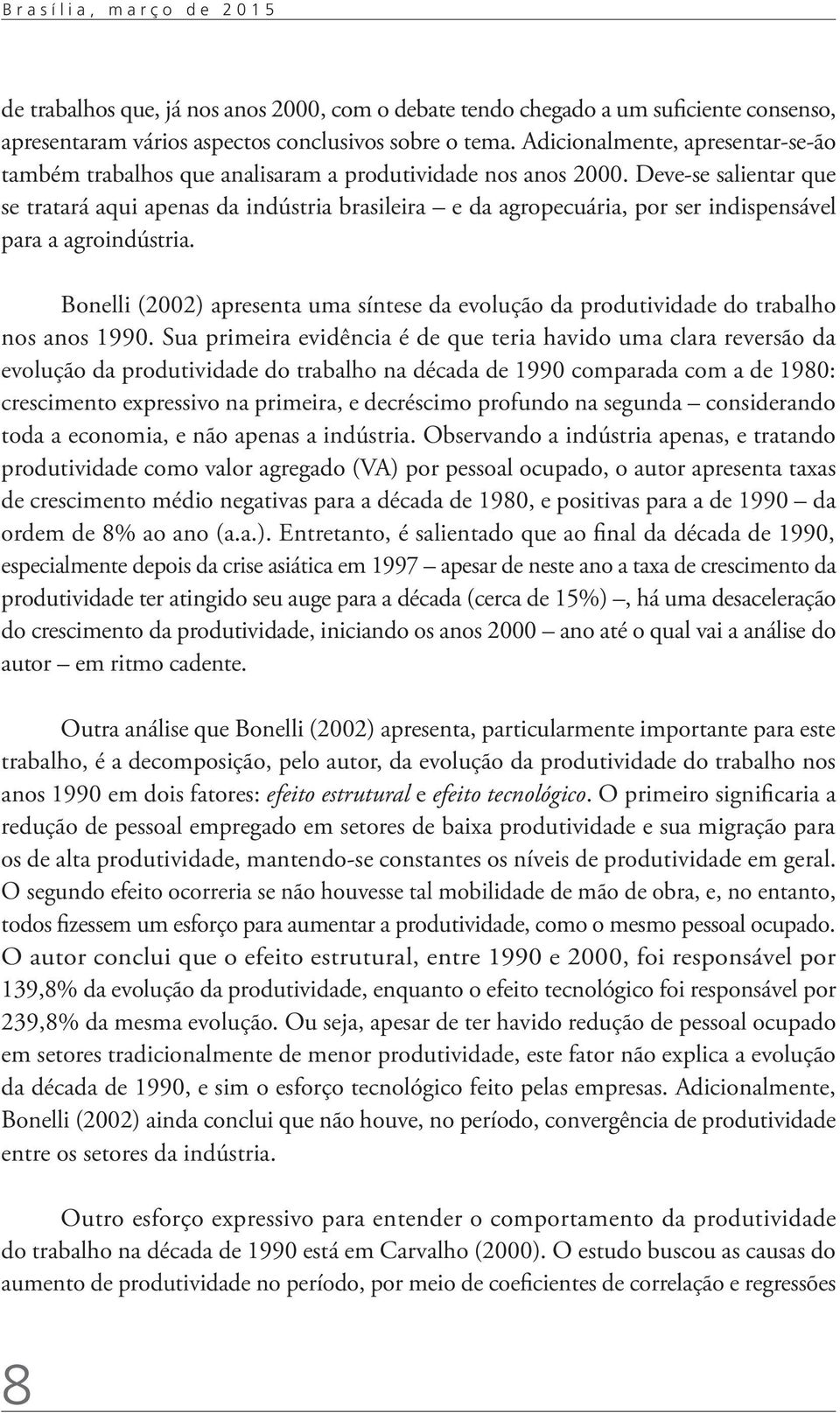 Deve-se salientar que se tratará aqui apenas da indústria brasileira e da agropecuária, por ser indispensável para a agroindústria.