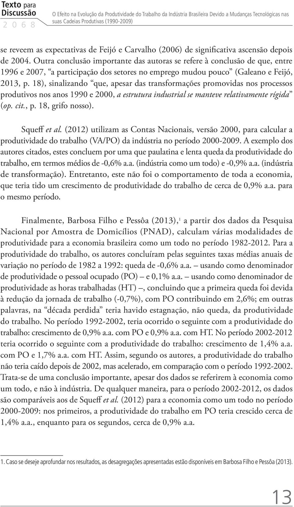 Outra conclusão importante das autoras se refere à conclusão de que, entre 1996 e 2007, a participação dos setores no emprego mudou pouco (Galeano e Feijó, 2013, p.