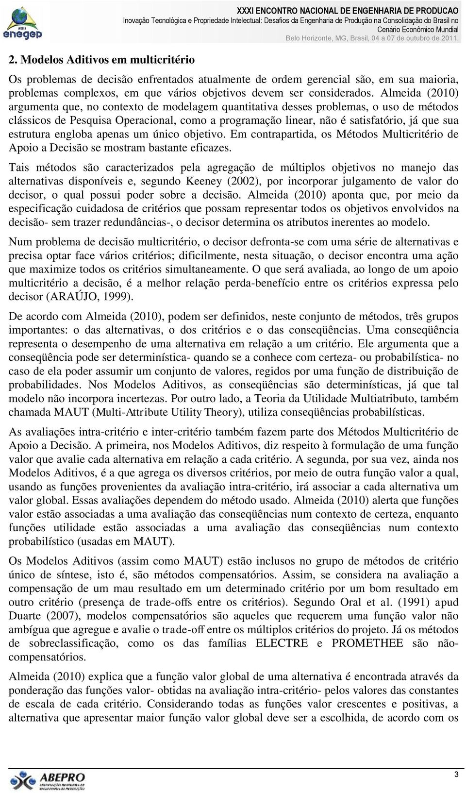 Almeida (2010) argumenta que, no contexto de modelagem quantitativa desses problemas, o uso de métodos clássicos de Pesquisa Operacional, como a programação linear, não é satisfatório, já que sua