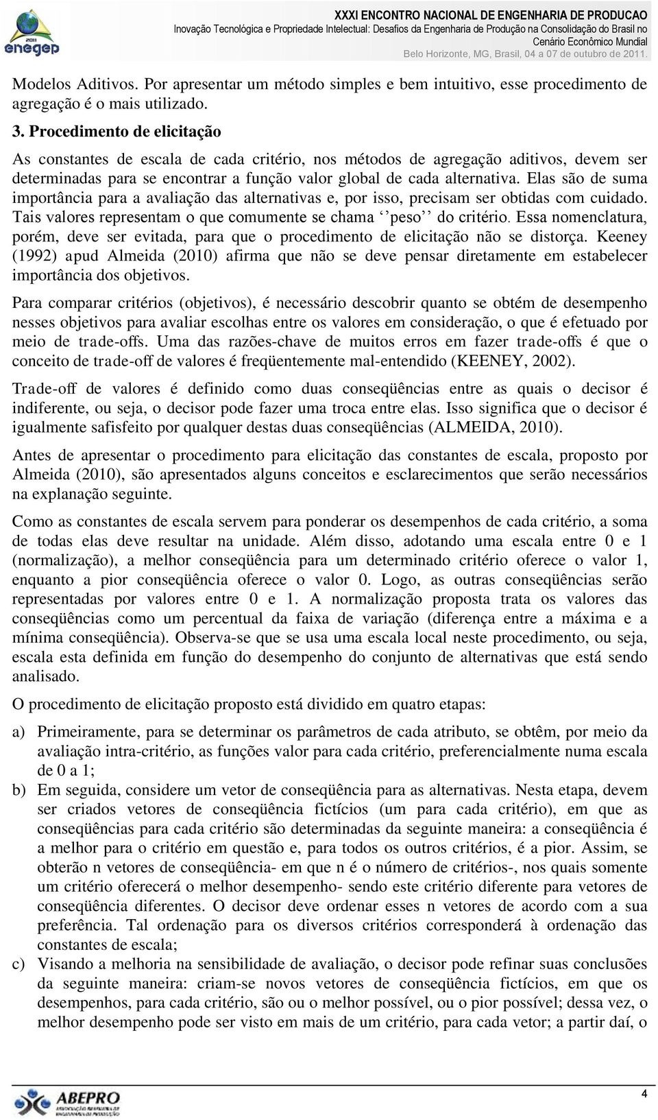 Elas são de suma importância para a avaliação das alternativas e, por isso, precisam ser obtidas com cuidado. Tais valores representam o que comumente se chama peso do critério.