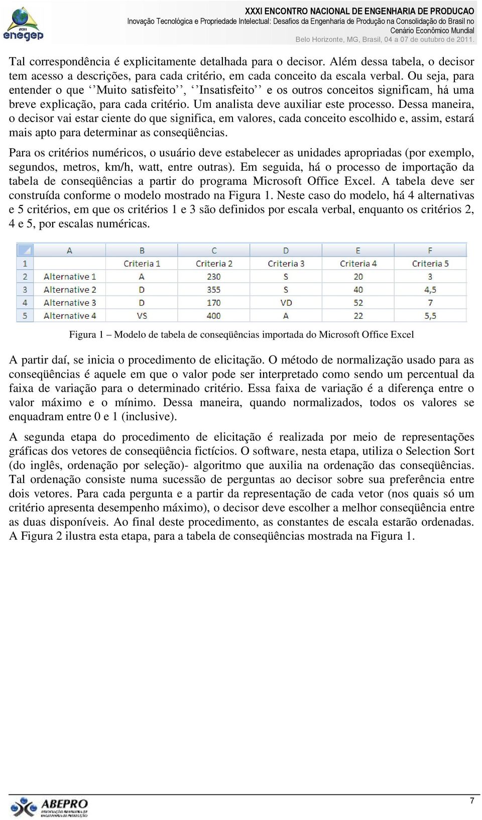 Dessa maneira, o decisor vai estar ciente do que significa, em valores, cada conceito escolhido e, assim, estará mais apto para determinar as conseqüências.