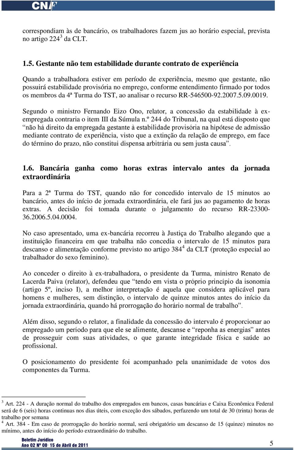 entendimento firmado por todos os membros da 4ª Turma do TST, ao analisar o recurso RR-546500-92.2007.5.09.0019.