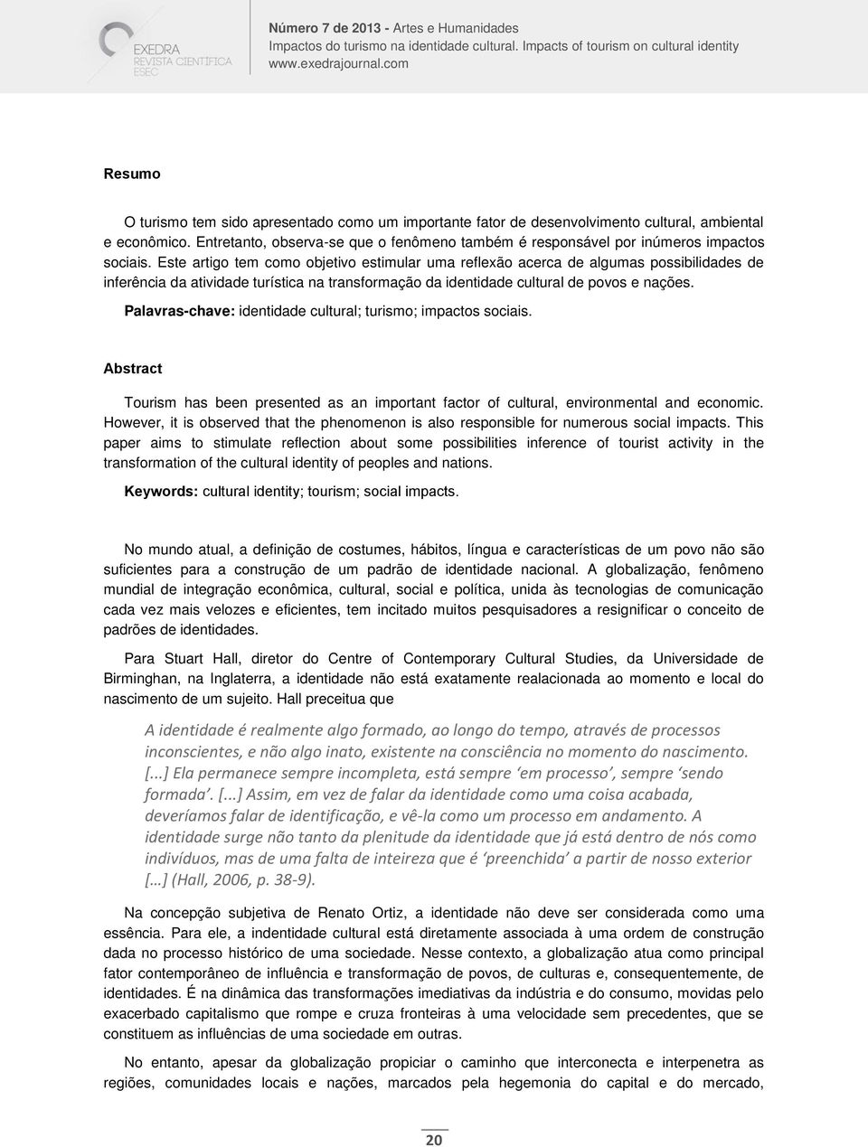 Este artigo tem como objetivo estimular uma reflexão acerca de algumas possibilidades de inferência da atividade turística na transformação da identidade cultural de povos e nações.