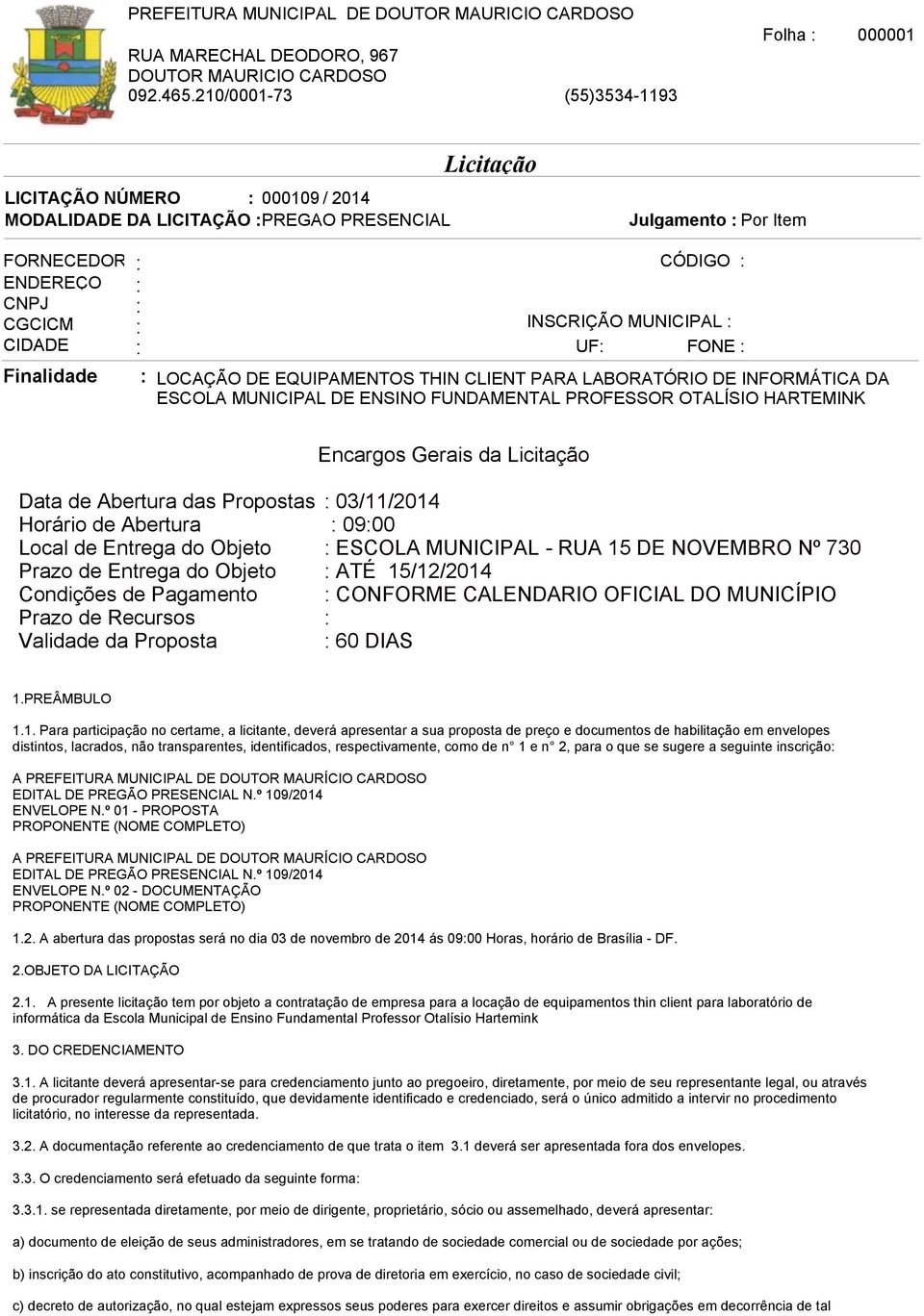 RUA 15 DE NOVEMBRO Nº 730 Prazo de Entrega do Objeto : ATÉ 15/12/2014 Condições de Pagamento : CONFORME CALENDARIO OFICIAL DO MUNICÍPIO Prazo de Recursos : Validade da Proposta : 60 DIAS 1.