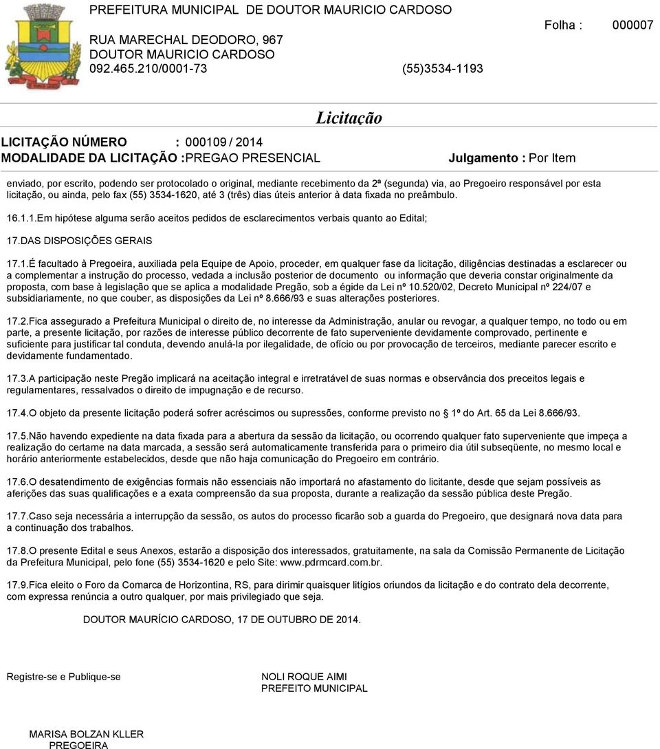 .1.1.Em hipótese alguma serão aceitos pedidos de esclarecimentos verbais quanto ao Edital; 17.DAS DISPOSIÇÕES GERAIS 17.1.É facultado à Pregoeira, auxiliada pela Equipe de Apoio, proceder, em