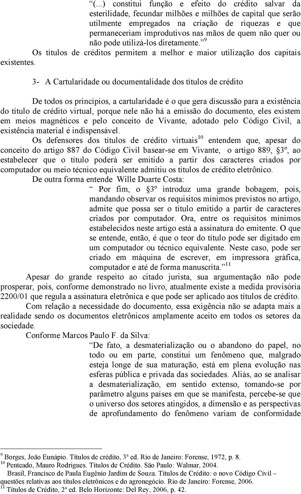 3- A Cartularidade ou documentalidade dos títulos de crédito De todos os princípios, a cartularidade é o que gera discussão para a existência do título de crédito virtual, porque nele não há a