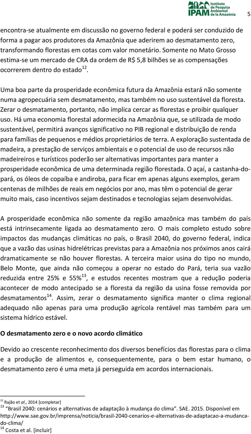 Uma boa parte da prosperidade econômica futura da Amazônia estará não somente numa agropecuária sem desmatamento, mas também no uso sustentável da floresta.