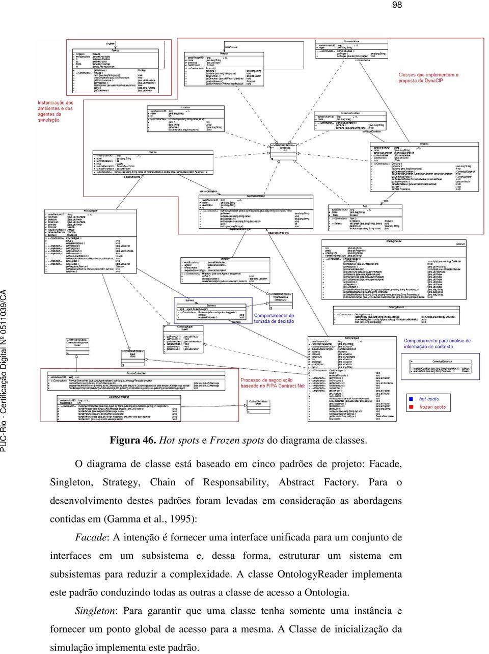 , 1995): Facade: A intenção é fornecer uma interface unificada para um conjunto de interfaces em um subsistema e, dessa forma, estruturar um sistema em subsistemas para reduzir a complexidade.